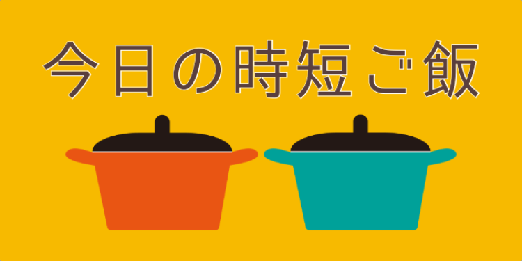今日の時短ご飯